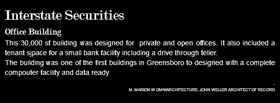 Interstate Securities Office Building This 30,000 sf building was designed for private and open offices. It also included a tenant sjpace for a small bank facility including a drive through teller. The building was one of the first buildings in Greensboro to designed with a complete compouter facility and data ready . M. MARION W OMNIARCHITECTURE: JOHN WELLER ARCHITECT OF RECORD