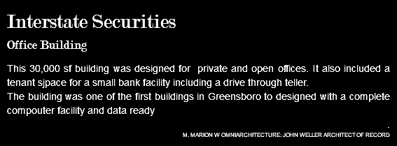 Interstate Securities Office Building This 30,000 sf building was designed for private and open offices. It also included a tenant sjpace for a small bank facility including a drive through teller. The building was one of the first buildings in Greensboro to designed with a complete compouter facility and data ready . M. MARION W OMNIARCHITECTURE: JOHN WELLER ARCHITECT OF RECORD